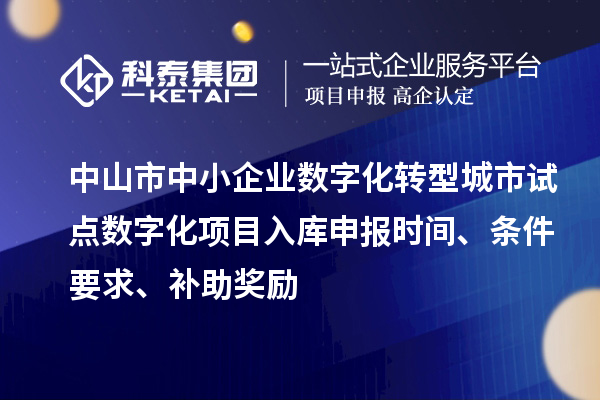 中山市中小企業(yè)數字化轉型城市試點數字化項目入庫申報時間、條件要求、補助獎勵