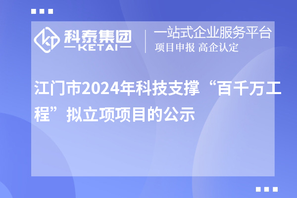 江門(mén)市2024年科技支撐“百千萬(wàn)工程”擬立項(xiàng)項(xiàng)目的公示