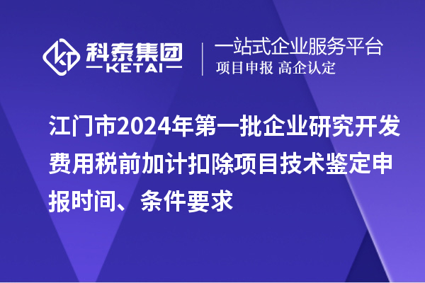 江門市2024年第一批企業(yè)研究開發(fā)費用稅前加計扣除項目技術鑒定申報時間、條件要求
