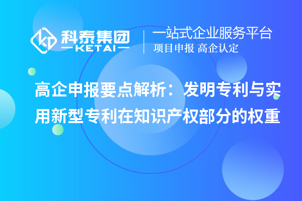 高企申報要點(diǎn)解析：發(fā)明專利與實(shí)用新型專利在知識產(chǎn)權(quán)部分的權(quán)重