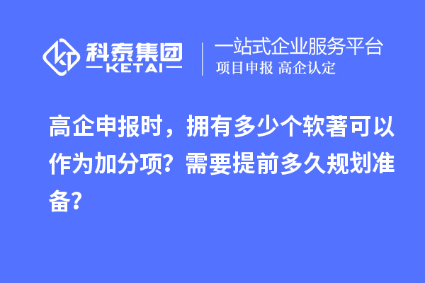 高企申報時，擁有多少個軟著可以作為加分項？需要提前多久規(guī)劃準備？