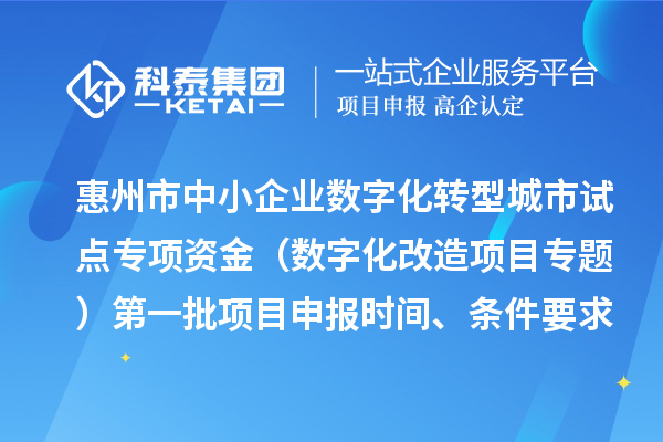 惠州市中小企業(yè)數字化轉型城市試點專項資金（數字化改造項目專題）第一批項目申報時間、條件要求、補助獎勵