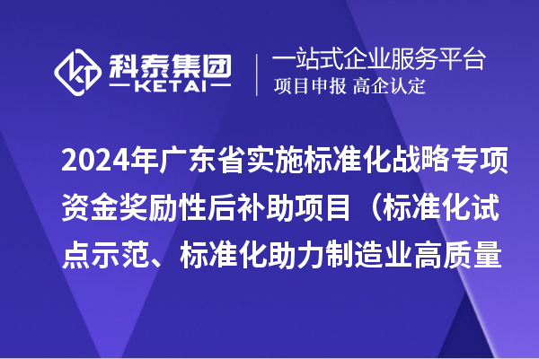 2024年廣東省實施標準化戰(zhàn)略專項資金獎勵性后補助項目（標準化試點示范、標準化助力制造業(yè)高質量發(fā)展重點項目“揭榜掛帥”、預制菜全產業(yè)鏈標準化試點）申報時間、條件要求