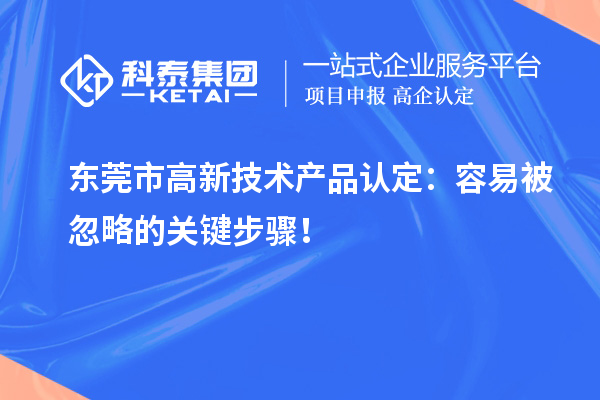 東莞市高新技術(shù)產(chǎn)品認(rèn)定：容易被忽略的關(guān)鍵步驟！
