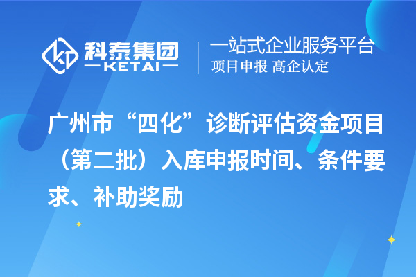 廣州市“四化”診斷評(píng)估資金項(xiàng)目（第二批）入庫(kù)申報(bào)時(shí)間、條件要求、補(bǔ)助獎(jiǎng)勵(lì)