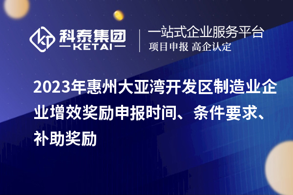 2023年惠州大亞灣開(kāi)發(fā)區(qū)制造業(yè)企業(yè)增效獎(jiǎng)勵(lì)申報(bào)時(shí)間、條件要求、補(bǔ)助獎(jiǎng)勵(lì)