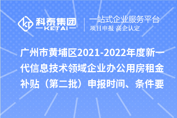 廣州市黃埔區(qū)2021-2022年度新一代信息技術(shù)領(lǐng)域企業(yè)辦公用房租金補(bǔ)貼（第二批）申報(bào)時(shí)間、條件要求、補(bǔ)助獎(jiǎng)勵(lì)