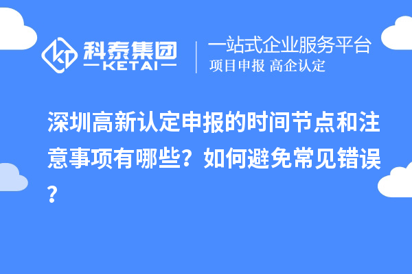 深圳高新認(rèn)定申報(bào)的時(shí)間節(jié)點(diǎn)和注意事項(xiàng)有哪些？如何避免常見錯(cuò)誤？