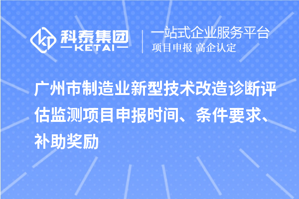 廣州市制造業(yè)新型技術(shù)改造診斷評估監(jiān)測項目申報時間、條件要求、補助獎勵