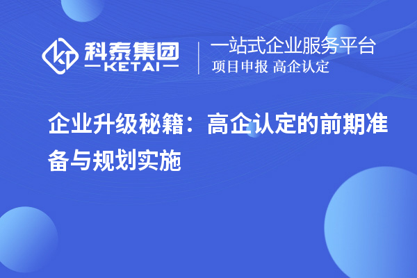 企業(yè)升級秘籍：高企認(rèn)定的前期準(zhǔn)備與規(guī)劃實施