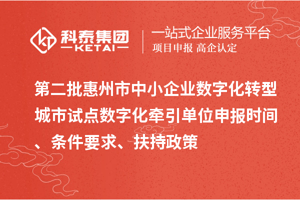 第二批惠州市中小企業(yè)數(shù)字化轉(zhuǎn)型城市試點數(shù)字化牽引單位申報時間、條件要求、扶持政策