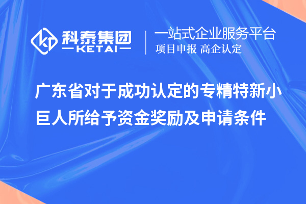 廣東省對(duì)于成功認(rèn)定的專(zhuān)精特新小巨人所給予資金獎(jiǎng)勵(lì)及申請(qǐng)條件