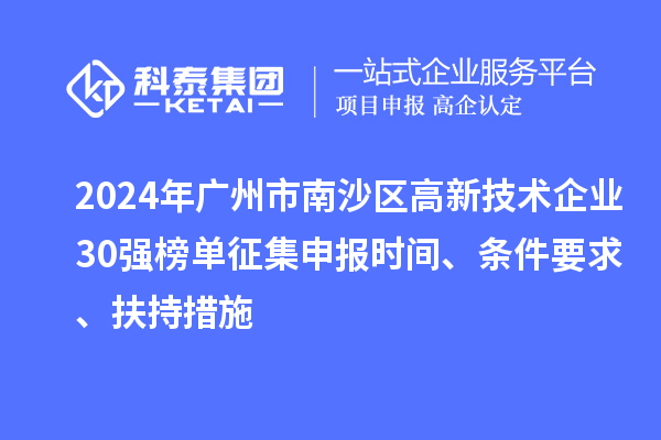 2024年廣州市南沙區(qū)高新技術(shù)企業(yè)30強(qiáng)榜單征集申報時間、條件要求、扶持措施