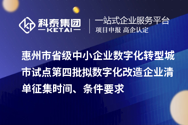 惠州市省級中小企業(yè)數(shù)字化轉(zhuǎn)型城市試點第四批擬數(shù)字化改造企業(yè)清單征集時間、條件要求