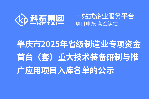 肇慶市2025年省級制造業(yè)專項資金首臺（套）重大技術裝備研制與推廣應用項目入庫名單的公示