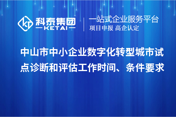 中山市中小企業(yè)數(shù)字化轉(zhuǎn)型城市試點(diǎn)診斷和評估工作時(shí)間、條件要求