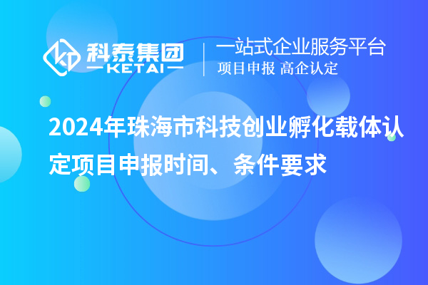 2024年珠海市科技創(chuàng)業(yè)孵化載體認定<a href=http://www.xinshancheng.cn/shenbao.html target=_blank class=infotextkey>項目申報</a>時間、條件要求