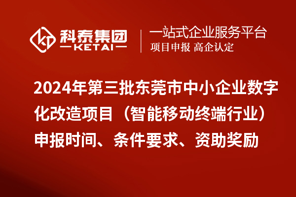 2024年第三批東莞市中小企業(yè)數(shù)字化改造項目（智能移動終端行業(yè)）申報時間、條件要求、資助獎勵