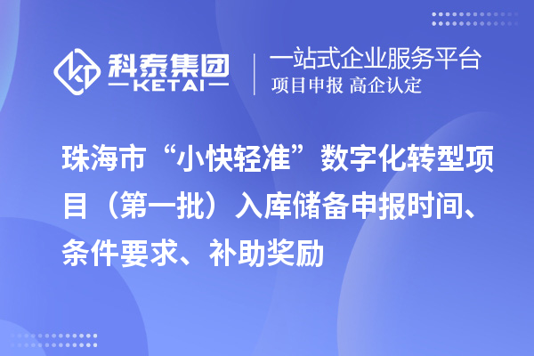 珠海市支持中小企業(yè)數(shù)字化轉(zhuǎn)型“小快輕準(zhǔn)”數(shù)字化轉(zhuǎn)型項目（第一批）入庫儲備申報時間、條件要求、補助獎勵