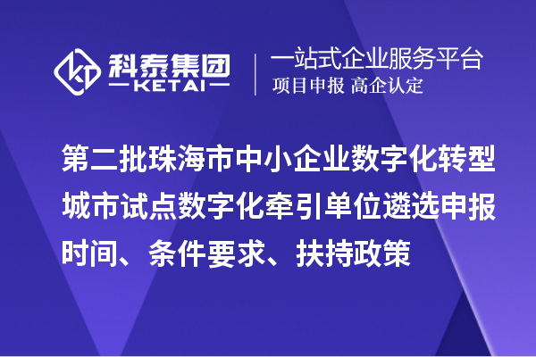 第二批珠海市中小企業(yè)數(shù)字化轉(zhuǎn)型城市試點數(shù)字化牽引單位遴選申報時間、條件要求、扶持政策
