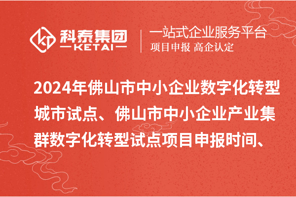2024年佛山市中小企業(yè)數(shù)字化轉(zhuǎn)型城市試點(diǎn)、佛山市中小企業(yè)產(chǎn)業(yè)集群數(shù)字化轉(zhuǎn)型試點(diǎn)<a href=http://www.xinshancheng.cn/shenbao.html target=_blank class=infotextkey>項(xiàng)目申報(bào)</a>時(shí)間、條件要求