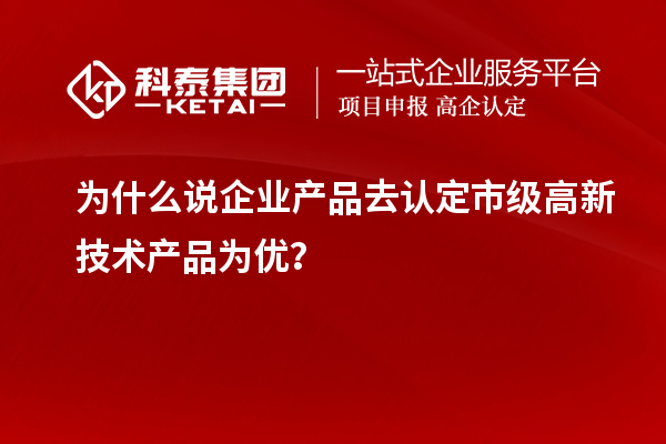 為什么說(shuō)企業(yè)產(chǎn)品去認(rèn)定市級(jí)高新技術(shù)產(chǎn)品為優(yōu)？