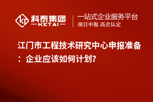 江門市<a href=http://www.xinshancheng.cn/fuwu/gongchengzhongxin.html target=_blank class=infotextkey>工程技術(shù)研究中心申報</a>準備：企業(yè)應該如何計劃？