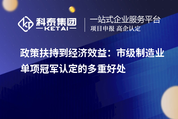 政策扶持到經(jīng)濟(jì)效益：市級(jí)制造業(yè)單項(xiàng)冠軍認(rèn)定的多重好處