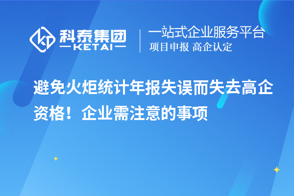 避免火炬統(tǒng)計(jì)年報(bào)失誤而失去高企資格！企業(yè)需注意的事項(xiàng)
