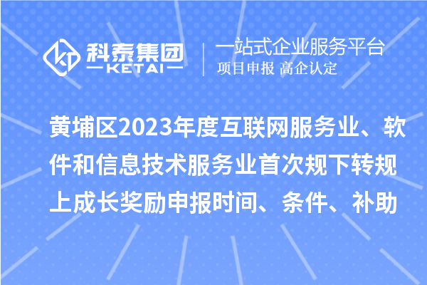黃埔區(qū)2023年度互聯(lián)網(wǎng)服務(wù)業(yè)、軟件和信息技術(shù)服務(wù)業(yè)首次規(guī)下轉(zhuǎn)規(guī)上成長獎勵申報時間、條件要求、補助標(biāo)準
