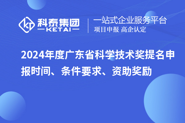 2024年度廣東省科學(xué)技術(shù)獎提名申報時間、條件要求、資助獎勵