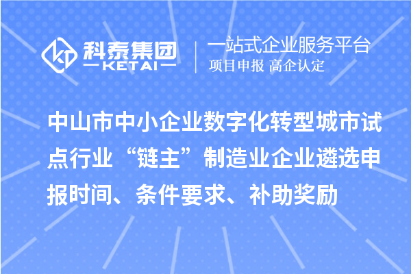 中山市中小企業(yè)數(shù)字化轉(zhuǎn)型城市試點(diǎn)行業(yè)“鏈主”制造業(yè)企業(yè)遴選申報(bào)時(shí)間、條件要求、補(bǔ)助獎(jiǎng)勵(lì)