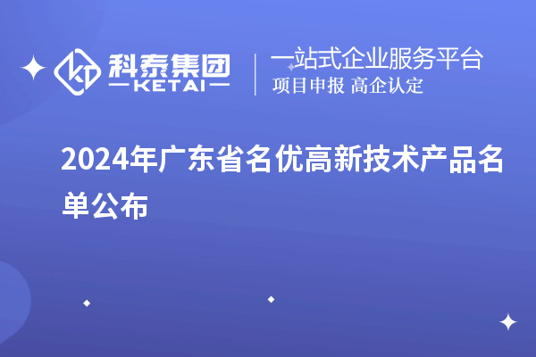 2024年廣東省名優(yōu)高新技術產(chǎn)品名單公布