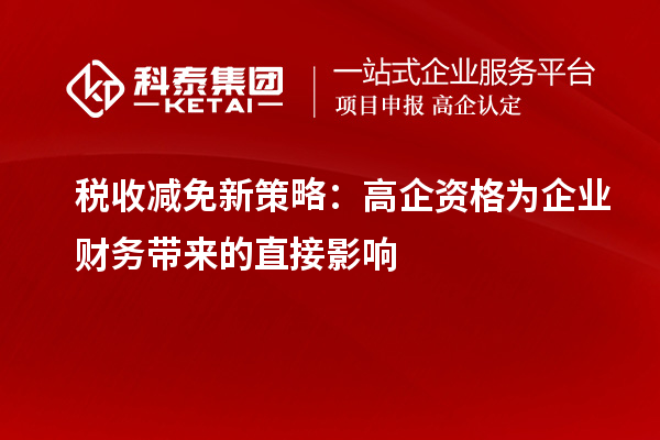 稅收減免新策略：高企資格為企業(yè)財(cái)務(wù)帶來(lái)的直接影響