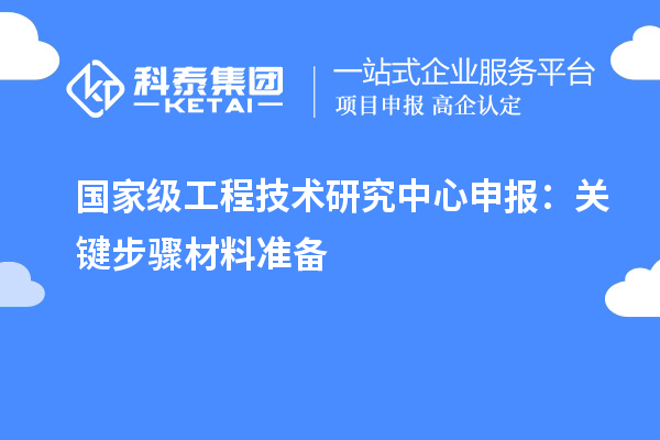 國家級<a href=http://www.xinshancheng.cn/fuwu/gongchengzhongxin.html target=_blank class=infotextkey>工程技術(shù)研究中心申報</a>：關(guān)鍵步驟材料準備