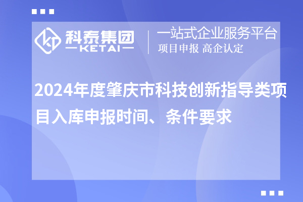 2024年度肇慶市科技創(chuàng)新指導(dǎo)類項(xiàng)目入庫申報(bào)時(shí)間、條件要求