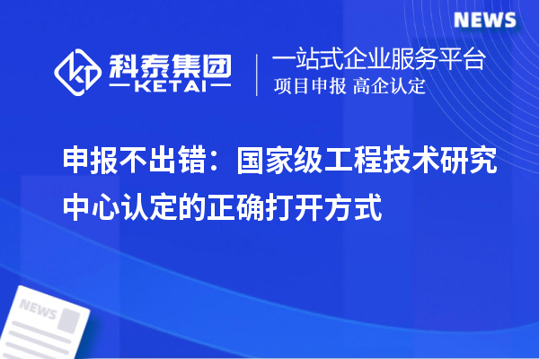 申報不出錯：國家級工程技術(shù)研究中心認定的正確打開方式