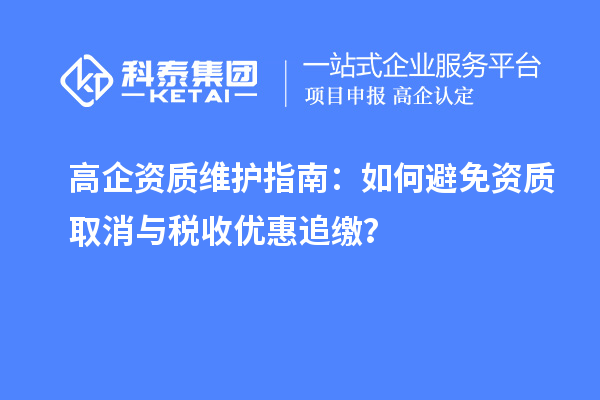 高企資質(zhì)維護(hù)指南：如何避免資質(zhì)取消與稅收優(yōu)惠追繳？