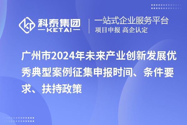 廣州市2024年未來(lái)產(chǎn)業(yè)創(chuàng)新發(fā)展優(yōu)秀典型案例征集申報(bào)時(shí)間、條件要求、扶持政策