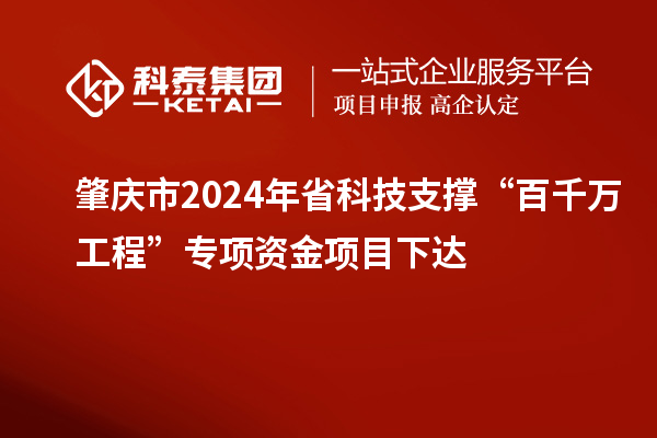 肇慶市2024年省科技支撐“百千萬(wàn)工程”專項(xiàng)資金項(xiàng)目下達(dá)