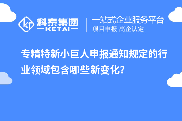 <a href=http://www.xinshancheng.cn/fuwu/zhuanjingtexin.html target=_blank class=infotextkey>專精特新小巨人申報</a>通知規(guī)定的行業(yè)領(lǐng)域包含哪些新變化？