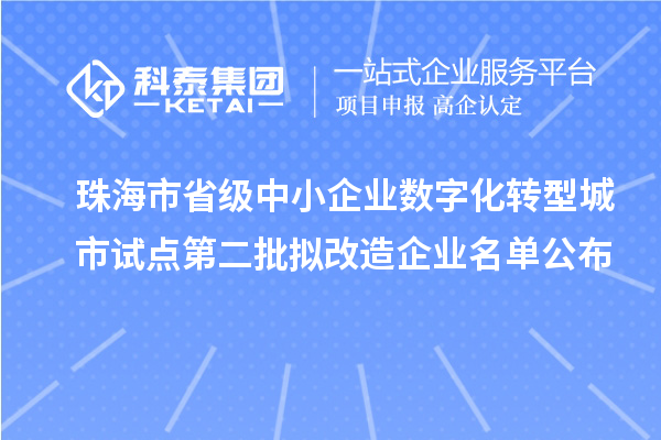 珠海市省級(jí)中小企業(yè)數(shù)字化轉(zhuǎn)型城市試點(diǎn)第二批擬改造企業(yè)名單公布