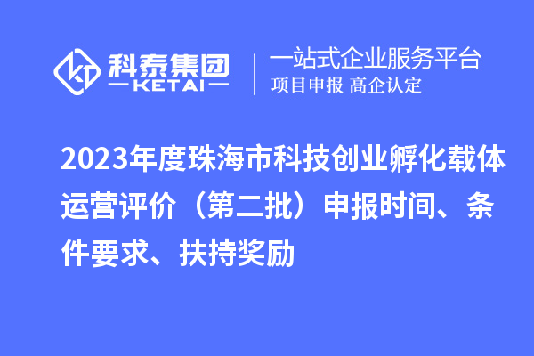 2023年度珠海市科技創(chuàng)業(yè)孵化載體運營評價（第二批）申報時間、條件要求、扶持獎勵