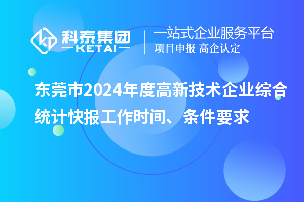 東莞市2024年度高新技術(shù)企業(yè)綜合統(tǒng)計快報工作時間、條件要求