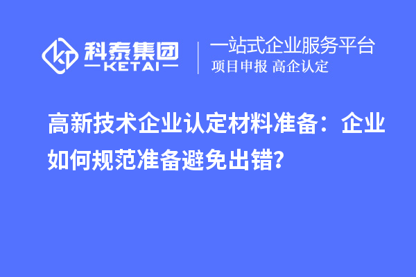 高新技術(shù)企業(yè)認(rèn)定材料準(zhǔn)備：企業(yè)如何規(guī)范準(zhǔn)備避免出錯(cuò)？