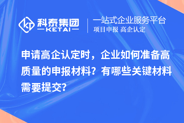 申請(qǐng)高企認(rèn)定時(shí)，企業(yè)如何準(zhǔn)備高質(zhì)量的申報(bào)材料？有哪些關(guān)鍵材料需要提交？