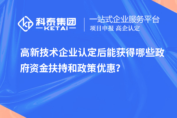 高新技術(shù)企業(yè)認(rèn)定后能獲得哪些政府資金扶持和政策優(yōu)惠？