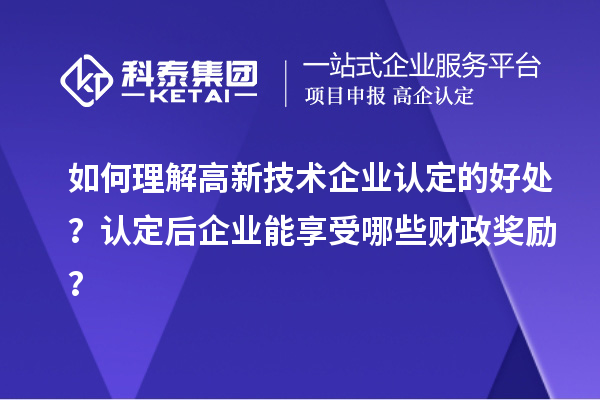 如何理解高新技術(shù)企業(yè)認(rèn)定的好處？認(rèn)定后企業(yè)能享受哪些財(cái)政獎(jiǎng)勵(lì)？