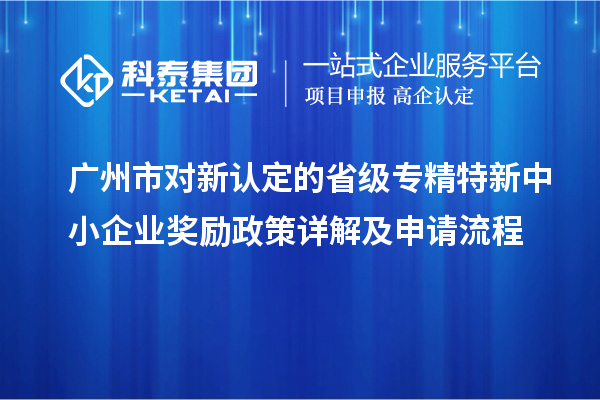 廣州市對新認(rèn)定的省級<a href=http://www.xinshancheng.cn/fuwu/zhuanjingtexin.html target=_blank class=infotextkey>專精特新中小企業(yè)</a>獎勵政策詳解及申請流程