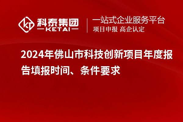 2024年佛山市科技創(chuàng)新項(xiàng)目年度報(bào)告填報(bào)時(shí)間、條件要求
